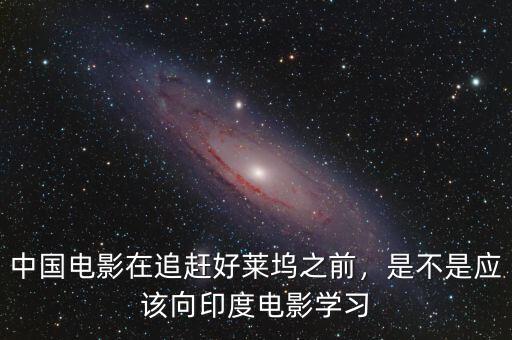 中國電影在追趕好萊塢之前，是不是應該向印度電影學習