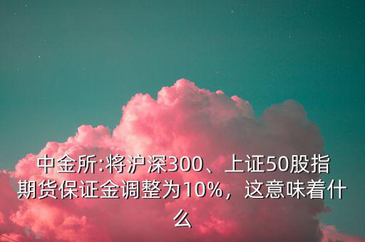 中金所:將滬深300、上證50股指期貨保證金調(diào)整為10%，這意味著什么