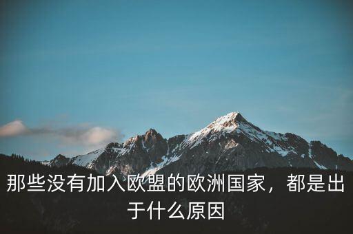 那些沒有加入歐盟的歐洲國家，都是出于什么原因