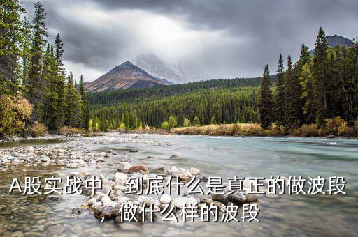 A股實(shí)戰(zhàn)中，到底什么是真正的做波段，做什么樣的波段