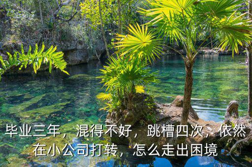 畢業(yè)三年，混得不好，跳槽四次，依然在小公司打轉(zhuǎn)，怎么走出困境