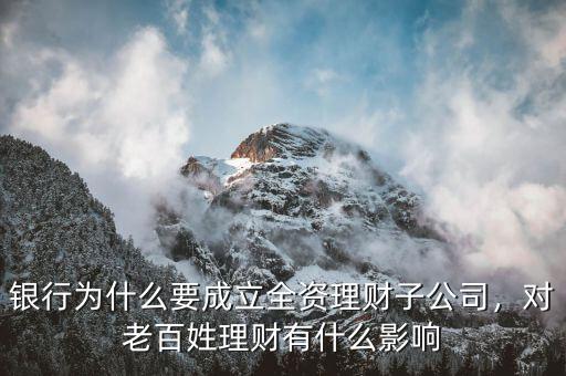 銀行為什么要成立全資理財子公司，對老百姓理財有什么影響