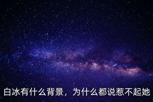 白冰有什么背景，為什么都說惹不起她