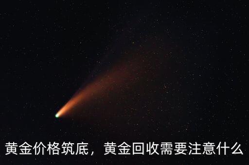 黃金價(jià)格筑底，黃金回收需要注意什么