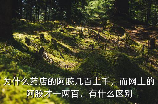 為什么藥店的阿膠幾百上千，而網(wǎng)上的阿膠才一兩百，有什么區(qū)別