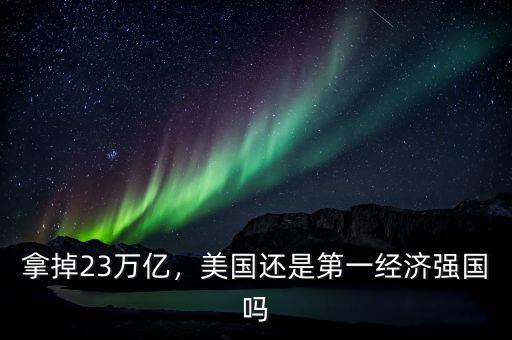 拿掉23萬億，美國(guó)還是第一經(jīng)濟(jì)強(qiáng)國(guó)嗎