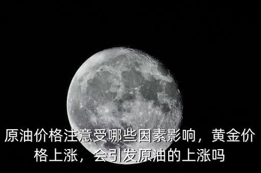 原油價(jià)格注意受哪些因素影響，黃金價(jià)格上漲，會(huì)引發(fā)原油的上漲嗎