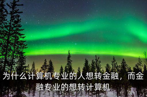 為什么計算機專業(yè)的人想轉金融，而金融專業(yè)的想轉計算機