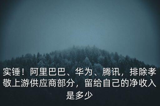 實(shí)錘！阿里巴巴、華為、騰訊，排除孝敬上游供應(yīng)商部分，留給自己的凈收入是多少