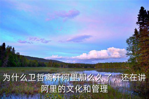 為什么衛(wèi)哲離開阿里那么久了，還在講阿里的文化和管理