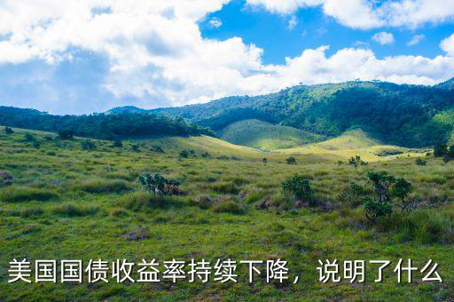 美國國債收益率持續(xù)下降，說明了什么