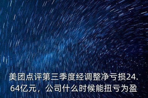 美團(tuán)點(diǎn)評第三季度經(jīng)調(diào)整凈虧損24.64億元，公司什么時(shí)候能扭虧為盈