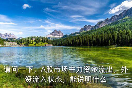 請問一下，A股市場主力資金流出，外資流入狀態(tài)，能說明什么
