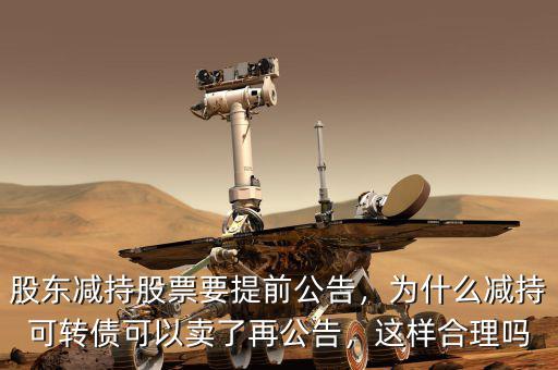 股東減持股票要提前公告，為什么減持可轉(zhuǎn)債可以賣了再公告，這樣合理嗎