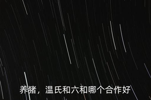 養(yǎng)豬，溫氏和六和哪個合作好