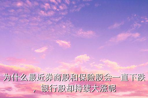 為什么最近券商股和保險(xiǎn)股會(huì)一直下跌，銀行股卻持續(xù)大漲呢