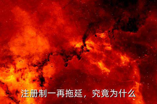 注冊制一再拖延，究竟為什么