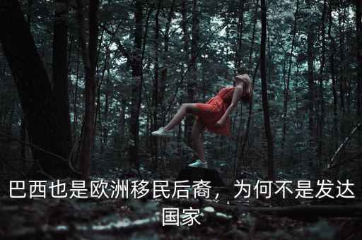 巴西也是歐洲移民后裔，為何不是發(fā)達(dá)國家