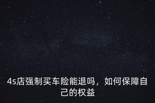 4s店強制買車險能退嗎，如何保障自己的權(quán)益