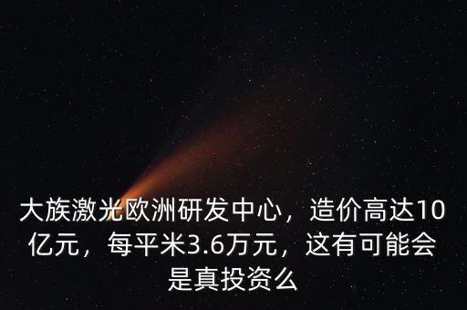 大族激光歐洲研發(fā)中心，造價(jià)高達(dá)10億元，每平米3.6萬(wàn)元，這有可能會(huì)是真投資么