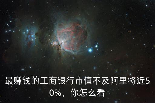 最賺錢(qián)的工商銀行市值不及阿里將近50%，你怎么看