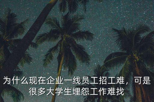 為什么現(xiàn)在企業(yè)一線員工招工難，可是很多大學生埋怨工作難找