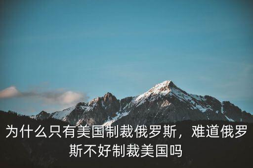 為什么只有美國制裁俄羅斯，難道俄羅斯不好制裁美國嗎