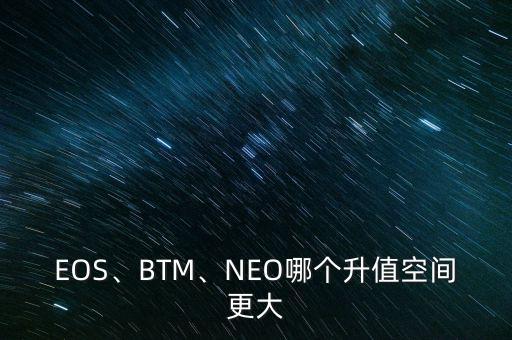 EOS、BTM、NEO哪個升值空間更大