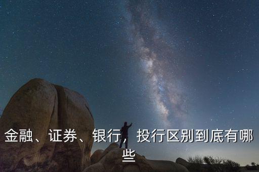 金融、證券、銀行，投行區(qū)別到底有哪些