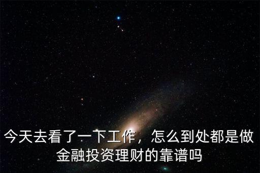 今天去看了一下工作，怎么到處都是做金融投資理財(cái)?shù)目孔V嗎
