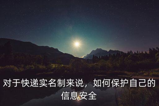 對于快遞實(shí)名制來說，如何保護(hù)自己的信息安全