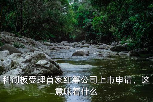 科創(chuàng)板受理首家紅籌公司上市申請(qǐng)，這意味著什么