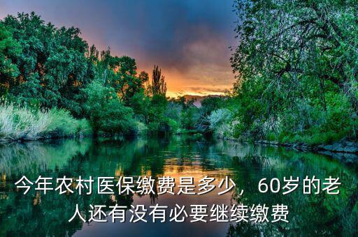今年農(nóng)村醫(yī)保繳費(fèi)是多少，60歲的老人還有沒有必要繼續(xù)繳費(fèi)
