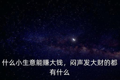 什么小生意能賺大錢，悶聲發(fā)大財(cái)?shù)亩加惺裁? class=