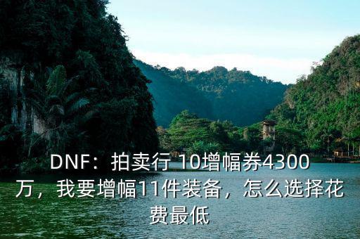 DNF：拍賣行 10增幅券4300萬，我要增幅11件裝備，怎么選擇花費(fèi)最低