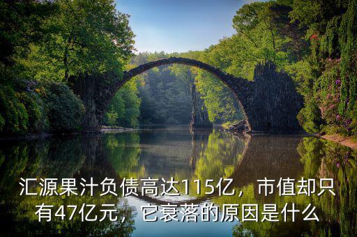 匯源果汁負(fù)債高達(dá)115億，市值卻只有47億元，它衰落的原因是什么