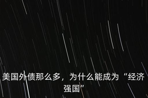 美國(guó)外債那么多，為什么能成為“經(jīng)濟(jì)強(qiáng)國(guó)”