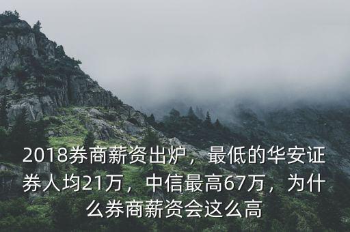 2018券商薪資出爐，最低的華安證券人均21萬，中信最高67萬，為什么券商薪資會(huì)這么高
