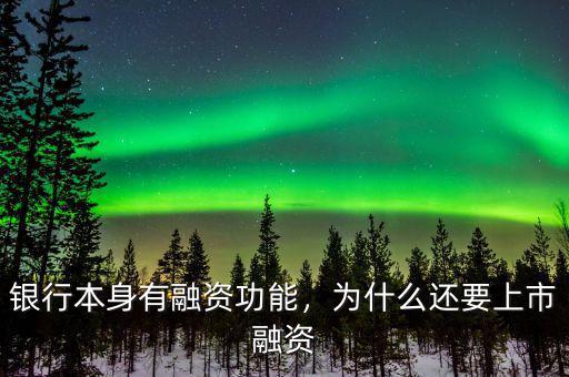 銀行本身有融資功能，為什么還要上市融資