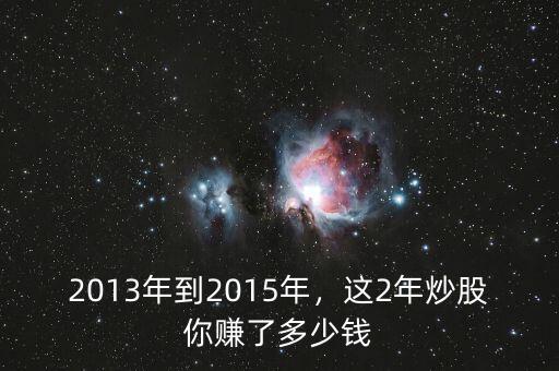 2013年到2015年，這2年炒股你賺了多少錢