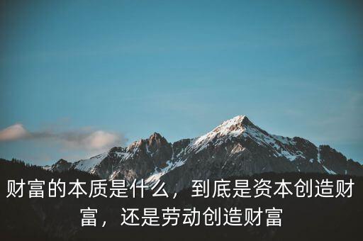 財富的本質(zhì)是什么，到底是資本創(chuàng)造財富，還是勞動創(chuàng)造財富