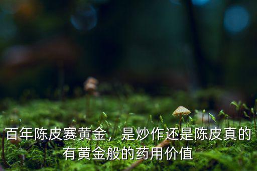 百年陳皮賽黃金，是炒作還是陳皮真的有黃金般的藥用價(jià)值
