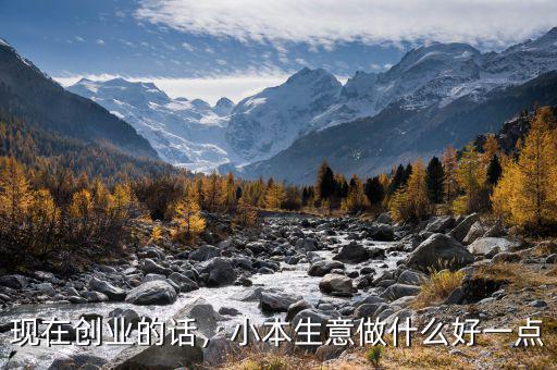 現(xiàn)在創(chuàng)業(yè)的話，小本生意做什么好一點(diǎn)