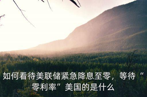 如何看待美聯(lián)儲緊急降息至零，等待“零利率”美國的是什么