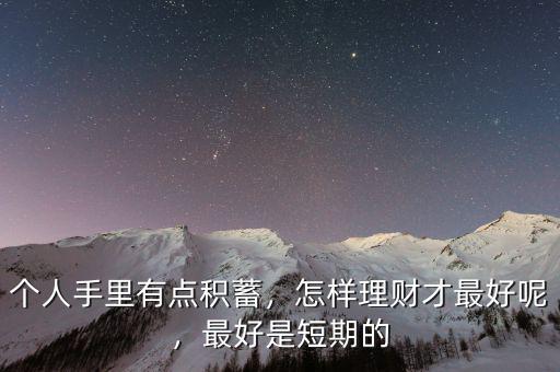 個(gè)人手里有點(diǎn)積蓄，怎樣理財(cái)才最好呢，最好是短期的