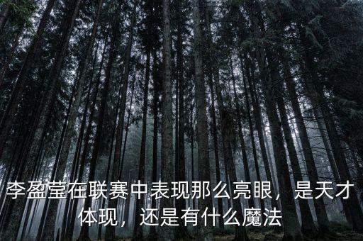 李盈瑩在聯(lián)賽中表現(xiàn)那么亮眼，是天才體現(xiàn)，還是有什么魔法
