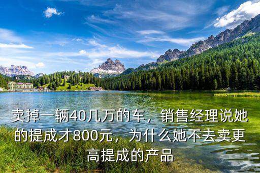 賣掉一輛40幾萬的車，銷售經(jīng)理說她的提成才800元，為什么她不去賣更高提成的產(chǎn)品