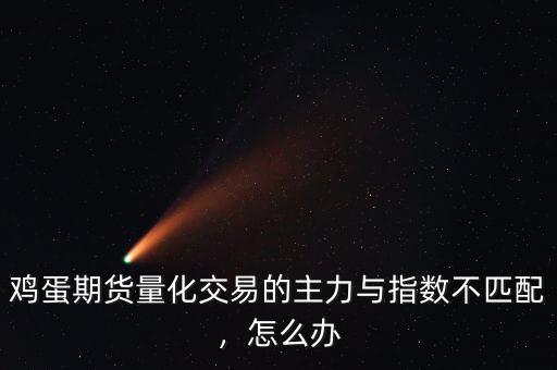 雞蛋期貨量化交易的主力與指數(shù)不匹配，怎么辦
