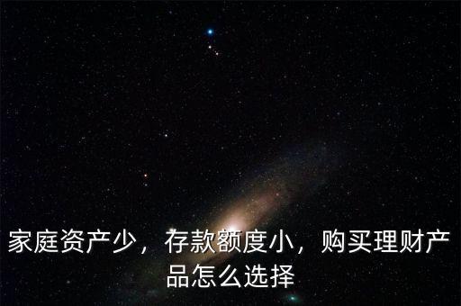 家庭資產(chǎn)少，存款額度小，購買理財產(chǎn)品怎么選擇