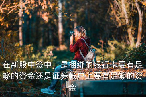 在新股中簽中，是捆綁的銀行卡要有足夠的資金還是證券帳戶上要有足夠的資金